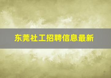 东莞社工招聘信息最新