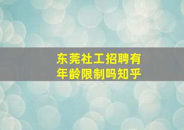 东莞社工招聘有年龄限制吗知乎