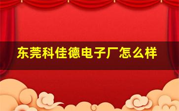 东莞科佳德电子厂怎么样