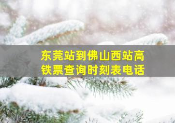 东莞站到佛山西站高铁票查询时刻表电话