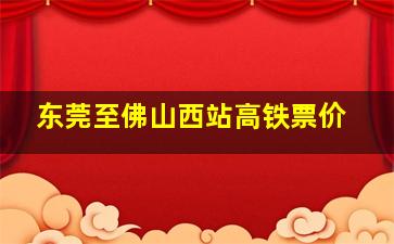 东莞至佛山西站高铁票价