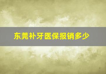 东莞补牙医保报销多少