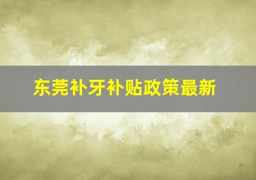 东莞补牙补贴政策最新