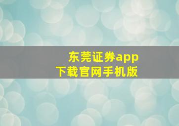 东莞证券app下载官网手机版