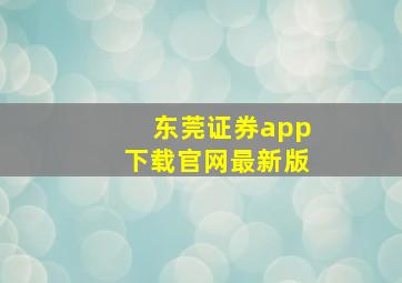 东莞证券app下载官网最新版