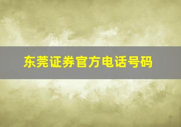 东莞证券官方电话号码