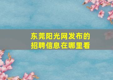 东莞阳光网发布的招聘信息在哪里看