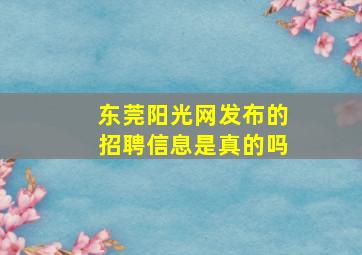 东莞阳光网发布的招聘信息是真的吗