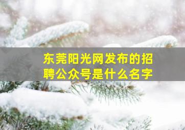 东莞阳光网发布的招聘公众号是什么名字