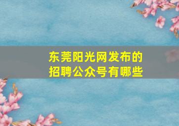 东莞阳光网发布的招聘公众号有哪些