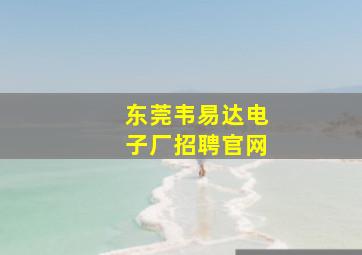 东莞韦易达电子厂招聘官网