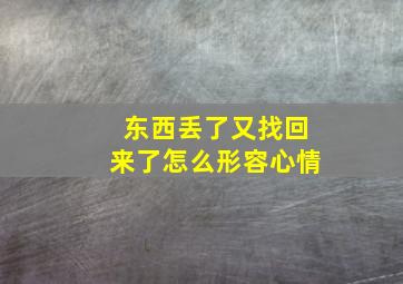 东西丢了又找回来了怎么形容心情