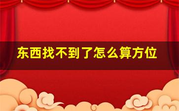 东西找不到了怎么算方位