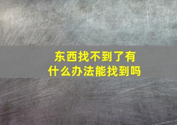 东西找不到了有什么办法能找到吗