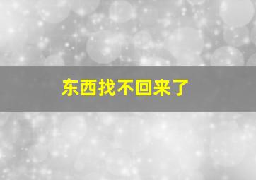 东西找不回来了