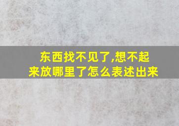 东西找不见了,想不起来放哪里了怎么表述出来