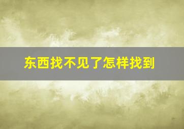 东西找不见了怎样找到