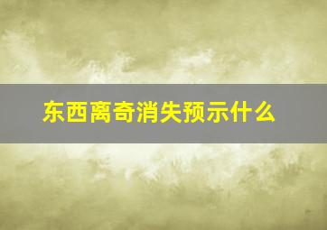 东西离奇消失预示什么