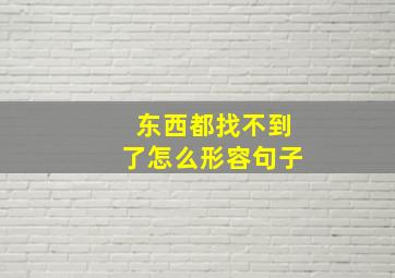 东西都找不到了怎么形容句子