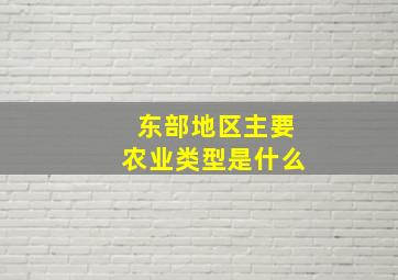 东部地区主要农业类型是什么