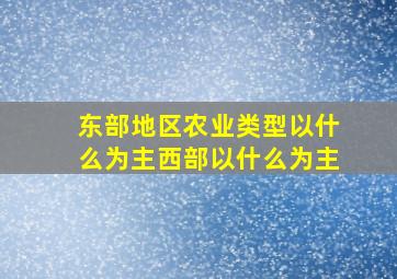 东部地区农业类型以什么为主西部以什么为主