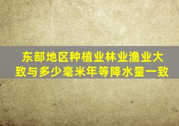 东部地区种植业林业渔业大致与多少毫米年等降水量一致