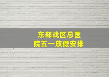 东部战区总医院五一放假安排