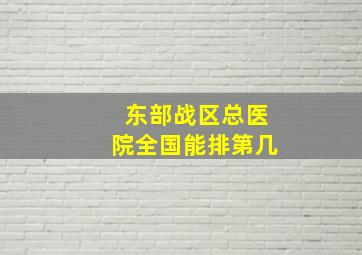 东部战区总医院全国能排第几