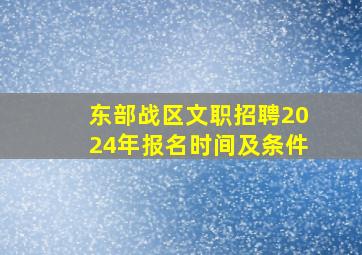 东部战区文职招聘2024年报名时间及条件