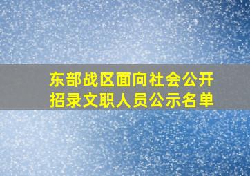 东部战区面向社会公开招录文职人员公示名单