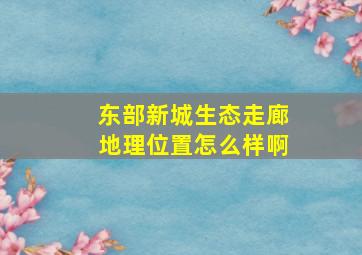 东部新城生态走廊地理位置怎么样啊