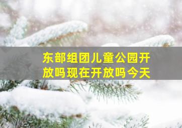 东部组团儿童公园开放吗现在开放吗今天