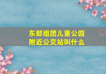 东部组团儿童公园附近公交站叫什么