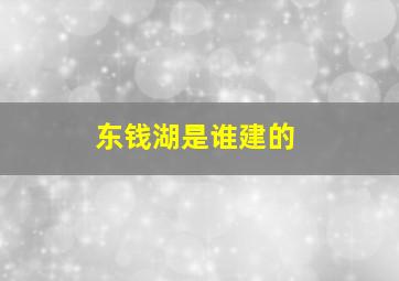 东钱湖是谁建的