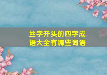 丝字开头的四字成语大全有哪些词语