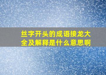 丝字开头的成语接龙大全及解释是什么意思啊