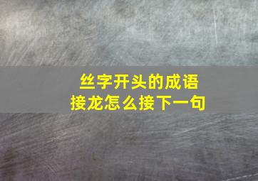 丝字开头的成语接龙怎么接下一句