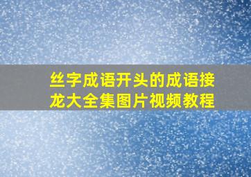 丝字成语开头的成语接龙大全集图片视频教程