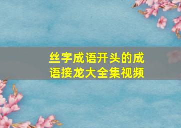 丝字成语开头的成语接龙大全集视频