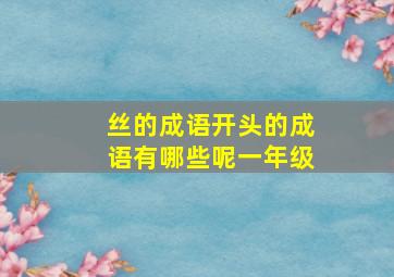 丝的成语开头的成语有哪些呢一年级