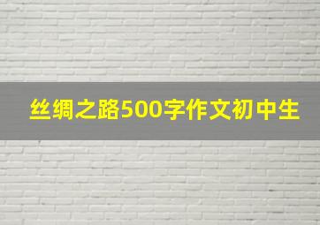 丝绸之路500字作文初中生