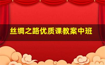 丝绸之路优质课教案中班