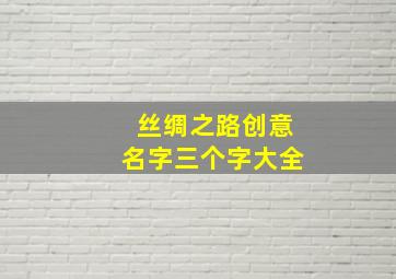 丝绸之路创意名字三个字大全