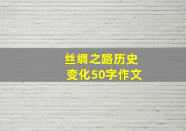 丝绸之路历史变化50字作文