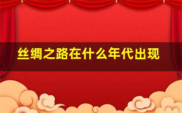 丝绸之路在什么年代出现