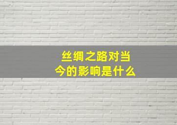 丝绸之路对当今的影响是什么