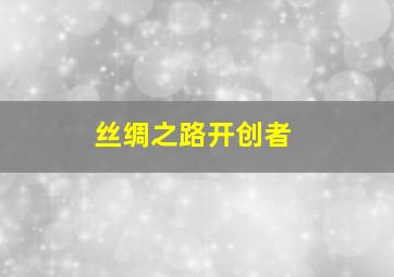 丝绸之路开创者