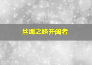 丝绸之路开阔者