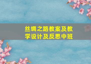 丝绸之路教案及教学设计及反思中班