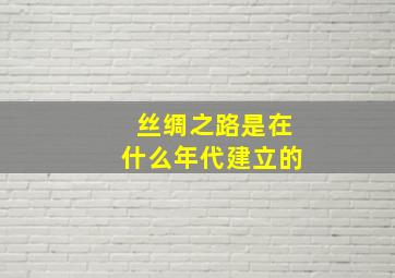 丝绸之路是在什么年代建立的